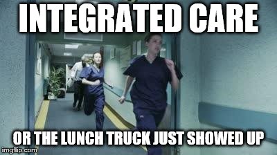 Running healthcare workers | INTEGRATED CARE; OR THE LUNCH TRUCK JUST SHOWED UP | image tagged in running healthcare workers | made w/ Imgflip meme maker