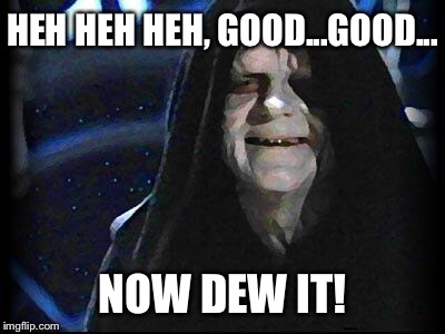 Impatient Emperor Palpatine  | HEH HEH HEH, GOOD...GOOD... NOW DEW IT! | image tagged in emperor palpatine | made w/ Imgflip meme maker