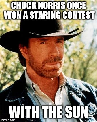 Chuck Norris | CHUCK NORRIS ONCE WON A STARING CONTEST; WITH THE SUN | image tagged in memes,chuck norris | made w/ Imgflip meme maker