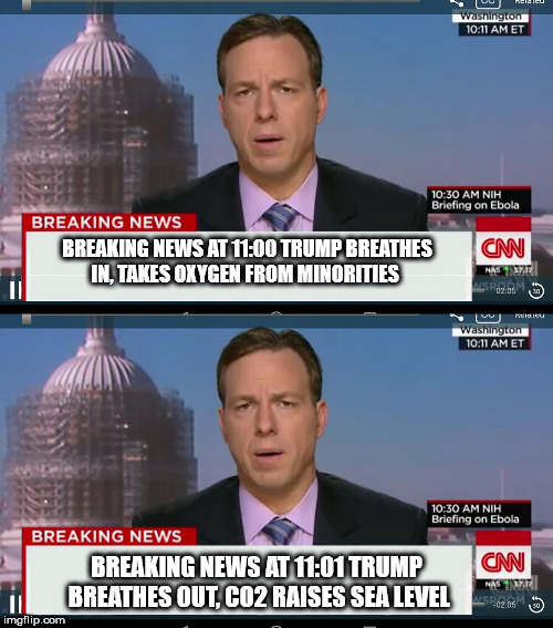 BREAKING NEWS AT 11:00
TRUMP BREATHES IN, TAKES OXYGEN FROM MINORITIES; BREAKING NEWS AT 11:01 TRUMP BREATHES OUT, CO2 RAISES SEA LEVEL | image tagged in cnn | made w/ Imgflip meme maker