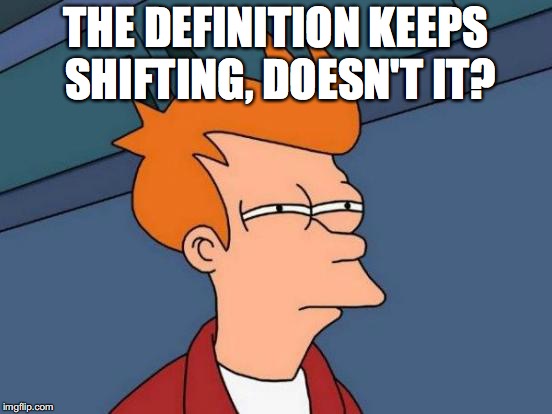 Futurama Fry Meme | THE DEFINITION KEEPS SHIFTING, DOESN'T IT? | image tagged in memes,futurama fry | made w/ Imgflip meme maker