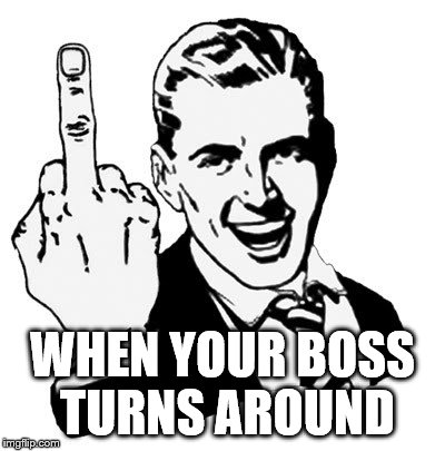 1950s Middle Finger | WHEN YOUR BOSS TURNS AROUND | image tagged in memes,1950s middle finger | made w/ Imgflip meme maker