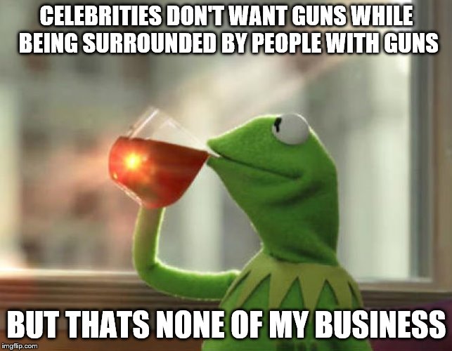 But That's None Of My Business (Neutral) | CELEBRITIES DON'T WANT GUNS WHILE BEING SURROUNDED BY PEOPLE WITH GUNS; BUT THATS NONE OF MY BUSINESS | image tagged in memes,but thats none of my business neutral | made w/ Imgflip meme maker