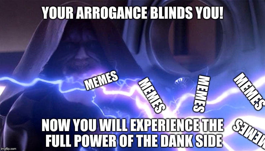 The power of the dank side | YOUR ARROGANCE BLINDS YOU! MEMES; MEMES; MEMES; MEMES; NOW YOU WILL EXPERIENCE THE FULL POWER OF THE DANK SIDE; MEMES | image tagged in palpatine lightning | made w/ Imgflip meme maker