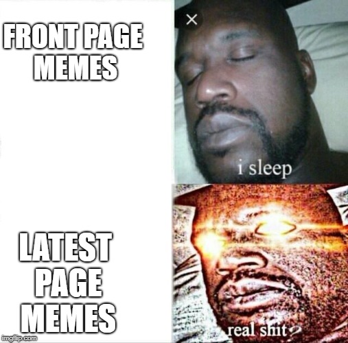 go to the latest section imgflipper | FRONT PAGE MEMES; LATEST PAGE MEMES | image tagged in memes,sleeping shaq,ssby,latest section | made w/ Imgflip meme maker