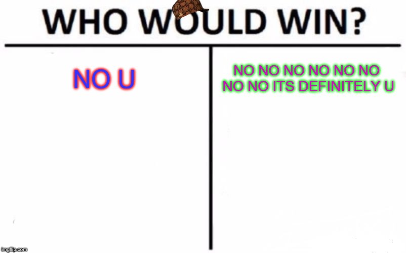 Who Would Win? Meme | NO U; NO NO NO NO NO NO NO NO ITS DEFINITELY U | image tagged in memes,who would win,scumbag | made w/ Imgflip meme maker