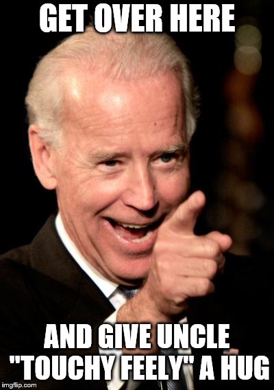 Smilin Biden Meme | GET OVER HERE; AND GIVE UNCLE "TOUCHY FEELY" A HUG | image tagged in memes,smilin biden | made w/ Imgflip meme maker