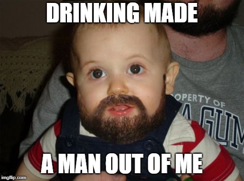 DRINKING MADE A MAN OUT OF ME | made w/ Imgflip meme maker