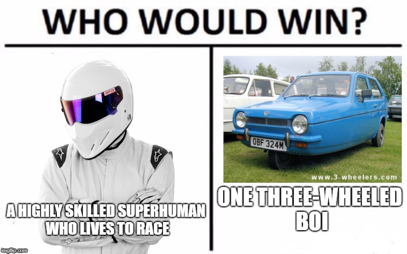 Stig vs. the Robin | ONE THREE-WHEELED BOI; A HIGHLY SKILLED SUPERHUMAN WHO LIVES TO RACE | image tagged in memes,who would win | made w/ Imgflip meme maker