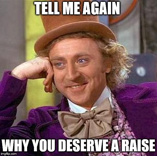 Creepy Condescending Wonka Meme | TELL ME AGAIN; WHY YOU DESERVE A RAISE | image tagged in memes,creepy condescending wonka | made w/ Imgflip meme maker