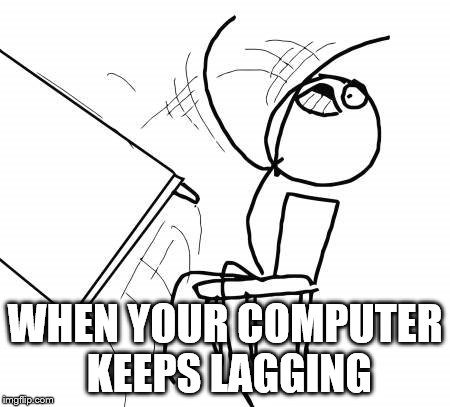 Table Flip Guy Meme | WHEN YOUR COMPUTER KEEPS LAGGING | image tagged in memes,table flip guy | made w/ Imgflip meme maker