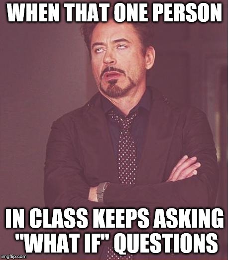 Face You Make Robert Downey Jr | WHEN THAT ONE PERSON; IN CLASS KEEPS ASKING "WHAT IF" QUESTIONS | image tagged in memes,face you make robert downey jr | made w/ Imgflip meme maker