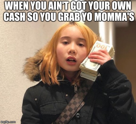 #LIL TAY | WHEN YOU AIN'T GOT YOUR OWN CASH SO YOU GRAB YO MOMMA'S | image tagged in funny memes,dumb meme,fake people | made w/ Imgflip meme maker