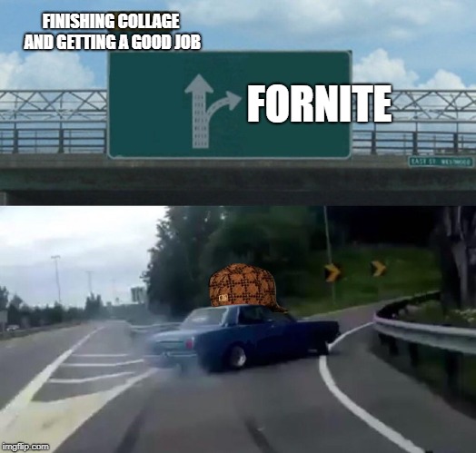 Left Exit 12 Off Ramp Meme | FINISHING COLLAGE AND GETTING A GOOD JOB; FORNITE | image tagged in memes,left exit 12 off ramp,scumbag | made w/ Imgflip meme maker