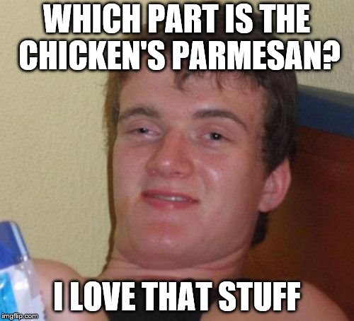 10 Guy Meme | WHICH PART IS THE CHICKEN'S PARMESAN? I LOVE THAT STUFF | image tagged in memes,10 guy | made w/ Imgflip meme maker