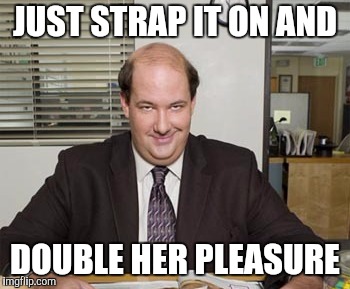 JUST STRAP IT ON AND DOUBLE HER PLEASURE | made w/ Imgflip meme maker