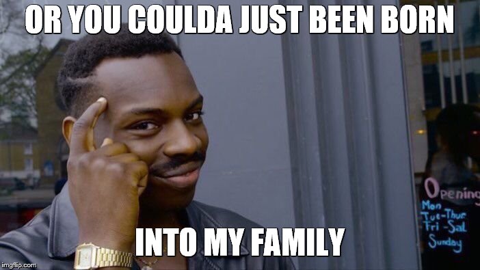 Roll Safe Think About It Meme | OR YOU COULDA JUST BEEN BORN INTO MY FAMILY | image tagged in memes,roll safe think about it | made w/ Imgflip meme maker