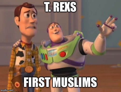 X, X Everywhere Meme | T. REXS FIRST MUSLIMS | image tagged in memes,x x everywhere | made w/ Imgflip meme maker