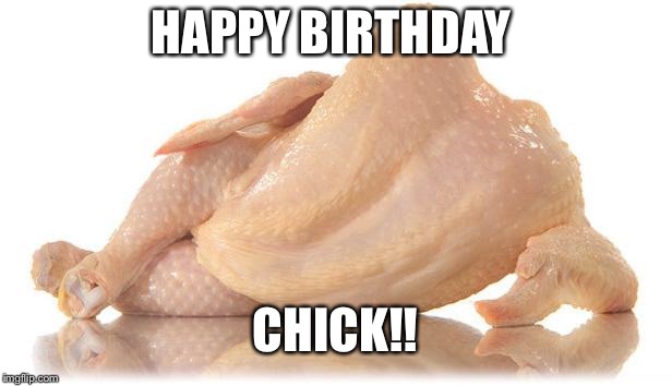 sexy chicken | HAPPY BIRTHDAY; CHICK!! | image tagged in sexy chicken | made w/ Imgflip meme maker