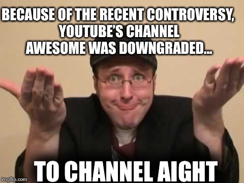 Change the channel,  Channel no so Awesome | BECAUSE OF THE RECENT CONTROVERSY, YOUTUBE’S CHANNEL AWESOME WAS DOWNGRADED... TO CHANNEL AIGHT | image tagged in channel awesome,meme,youtube,nostalgia critic | made w/ Imgflip meme maker