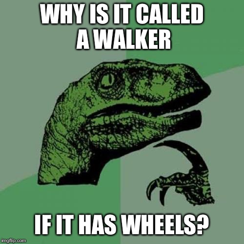 Philosoraptor Meme | WHY IS IT CALLED A WALKER; IF IT HAS WHEELS? | image tagged in memes,philosoraptor | made w/ Imgflip meme maker