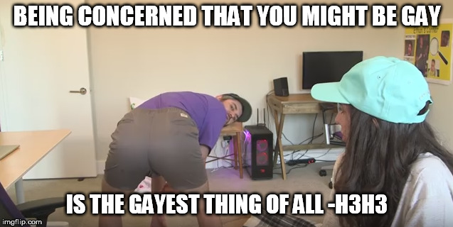 Just accept it | BEING CONCERNED THAT YOU MIGHT BE GAY; IS THE GAYEST THING OF ALL -H3H3 | image tagged in h3h3,gay | made w/ Imgflip meme maker