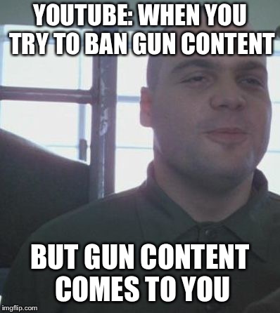 Full metal jacket grin | YOUTUBE: WHEN YOU TRY TO BAN GUN CONTENT; BUT GUN CONTENT COMES TO YOU | image tagged in full metal jacket grin | made w/ Imgflip meme maker