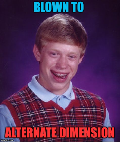 Bad Luck Brian Meme | BLOWN TO ALTERNATE DIMENSION | image tagged in memes,bad luck brian | made w/ Imgflip meme maker