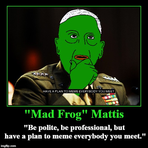 Mad Frog Mattis | "Mad Frog" Mattis | "Be polite, be professional, but have a plan to meme everybody you meet." | image tagged in funny,demotivationals,be polite,be professional,meme everybody you meet,general mattis | made w/ Imgflip demotivational maker