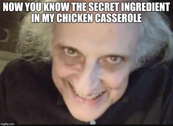 NOW YOU KNOW THE SECRET INGREDIENT IN MY CHICKEN CASSEROLE | made w/ Imgflip meme maker