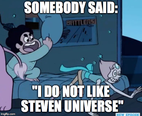 Steven Universe | SOMEBODY SAID:; "I DO NOT LIKE STEVEN UNIVERSE" | image tagged in steven universe | made w/ Imgflip meme maker