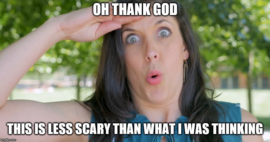 OH THANK GOD THIS IS LESS SCARY THAN WHAT I WAS THINKING | made w/ Imgflip meme maker