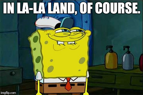 Don't You Squidward Meme | IN LA-LA LAND, OF COURSE. | image tagged in memes,dont you squidward | made w/ Imgflip meme maker