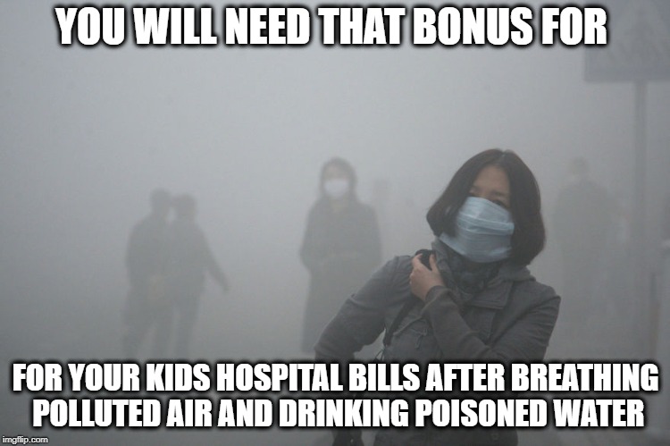 Air Pollution | YOU WILL NEED THAT BONUS FOR FOR YOUR KIDS HOSPITAL BILLS AFTER BREATHING POLLUTED AIR AND DRINKING POISONED WATER | image tagged in air pollution | made w/ Imgflip meme maker