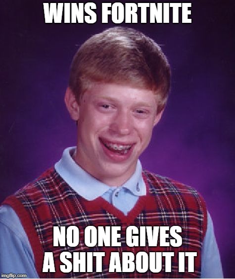 Fortnite Winners in a Nutshell | WINS FORTNITE; NO ONE GIVES A SHIT ABOUT IT | image tagged in memes,bad luck brian | made w/ Imgflip meme maker