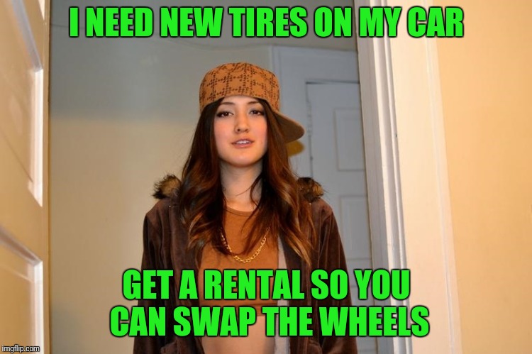 Scumbag Stephanie  | I NEED NEW TIRES ON MY CAR; GET A RENTAL SO YOU CAN SWAP THE WHEELS | image tagged in scumbag stephanie | made w/ Imgflip meme maker
