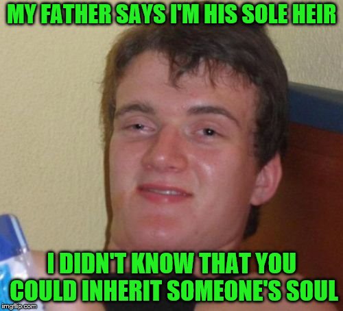 What will I do with the spare? | MY FATHER SAYS I'M HIS SOLE HEIR; I DIDN'T KNOW THAT YOU COULD INHERIT SOMEONE'S SOUL | image tagged in memes,10 guy,soul,sole | made w/ Imgflip meme maker