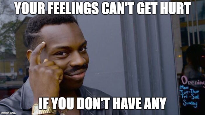 Roll Safe Think About It | YOUR FEELINGS CAN'T GET HURT; IF YOU DON'T HAVE ANY | image tagged in memes,roll safe think about it | made w/ Imgflip meme maker