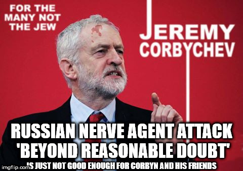 Corbyn - Russian nerve agent attack | RUSSIAN NERVE AGENT ATTACK 'BEYOND REASONABLE DOUBT'; IS JUST NOT GOOD ENOUGH FOR CORBYN AND HIS FRIENDS | image tagged in corbyn - corbychev,corbny eww,communist socialist,party of haters,memes,russia nerve agent | made w/ Imgflip meme maker