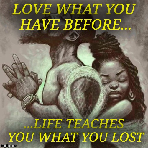 Peace of mind  | LOVE WHAT YOU HAVE BEFORE... ...LIFE TEACHES YOU WHAT YOU LOST | image tagged in true love | made w/ Imgflip meme maker