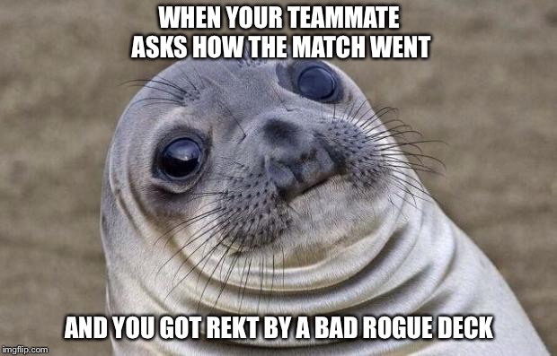Awkward Moment Sealion Meme | WHEN YOUR TEAMMATE ASKS HOW THE MATCH WENT; AND YOU GOT REKT BY A BAD ROGUE DECK | image tagged in memes,awkward moment sealion | made w/ Imgflip meme maker