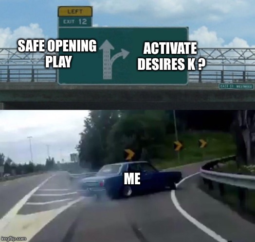 Left Exit 12 Off Ramp Meme | ACTIVATE DESIRES K ? SAFE OPENING PLAY; ME | image tagged in memes,left exit 12 off ramp | made w/ Imgflip meme maker