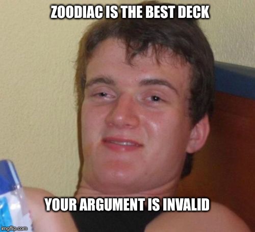 10 Guy Meme | ZOODIAC IS THE BEST DECK; YOUR ARGUMENT IS INVALID | image tagged in memes,10 guy | made w/ Imgflip meme maker