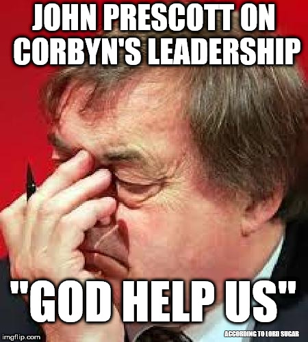 John Prescott - Corbyn leadership |  JOHN PRESCOTT ON CORBYN'S LEADERSHIP; "GOD HELP US"; ACCORDING TO LORD SUGAR | image tagged in john prescott,corbyn eww,lord sugar - corbyn,party of haters,communist socialist,funny | made w/ Imgflip meme maker