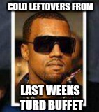 Cold leftovers | COLD LEFTOVERS FROM; LAST WEEKS TURD BUFFET | image tagged in turd buffet,leftovers,funny kanye west | made w/ Imgflip meme maker