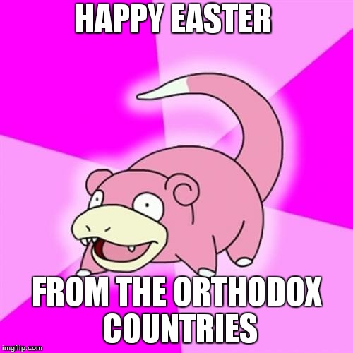 Slowpoke | HAPPY EASTER; FROM THE ORTHODOX COUNTRIES | image tagged in memes,slowpoke | made w/ Imgflip meme maker