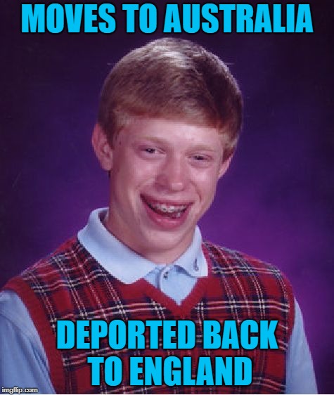 Bad Luck Brian Meme | MOVES TO AUSTRALIA; DEPORTED BACK TO ENGLAND | image tagged in memes,bad luck brian | made w/ Imgflip meme maker