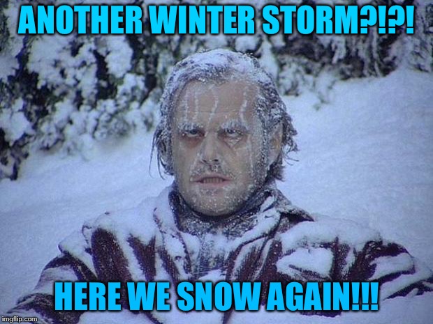 Jack Nicholson The Shining Snow Meme | ANOTHER WINTER STORM?!?! HERE WE SNOW AGAIN!!! | image tagged in memes,jack nicholson the shining snow | made w/ Imgflip meme maker
