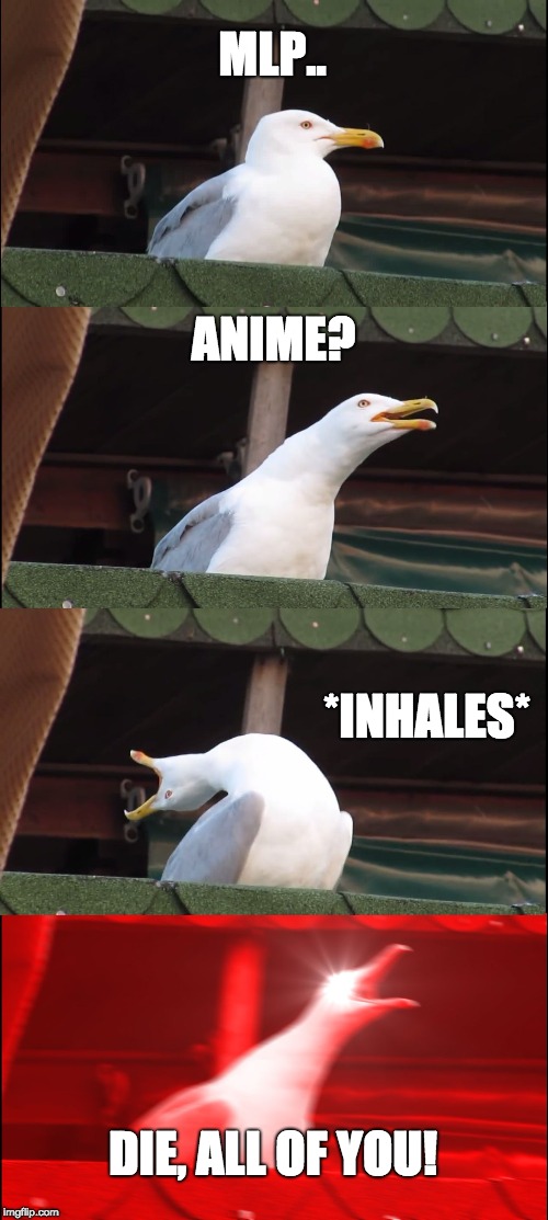 The world is in danger, says Inhaling Seagull. | MLP.. ANIME? *INHALES*; DIE, ALL OF YOU! | image tagged in memes,inhaling seagull | made w/ Imgflip meme maker