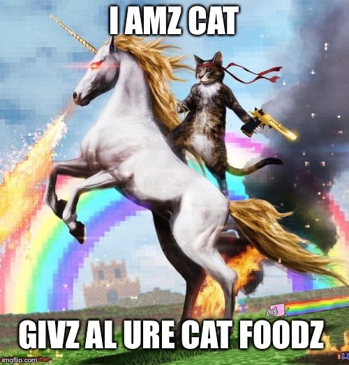 Welcome To The Internets | I AMZ CAT; GIVZ AL URE CAT FOODZ | image tagged in memes,welcome to the internets | made w/ Imgflip meme maker